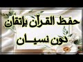 كيف تحفظ القرآن بإتقان ودون نسيان