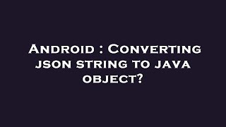 Android : Converting json string to java object?