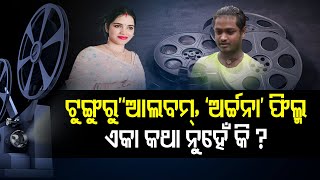 ‘ଟୁଙ୍ଗୁରୁ’ ଆଲବମ୍, ‘ଅର୍ଚ୍ଚନା’ ଫିଲ୍ମ  | Odisha Reporter