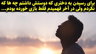 برای رسیدن به دختری که دوستش داشتم چه ها که نکردم ولی در آخر فهمیدم فقط بازی خورده بودم...