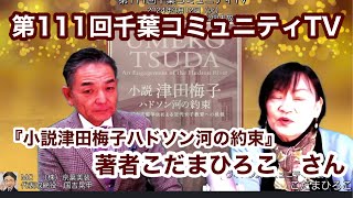 『小説津田梅子ハドソン河の約束』著者こだまひろこさんをゲストに、第111回千葉コミュニティTVを、千葉市花見川区畑コミュニティーセンターから公開生放送！