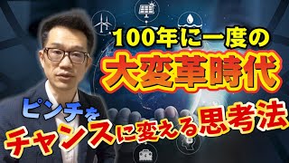 【100年に一度の大変革時代】ピンチをチャンスに変える思考法