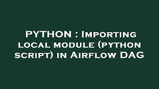 PYTHON : Importing local module (python script) in Airflow DAG