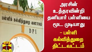 அரசின் உத்தரவின்றி தனியார் பள்ளியை மூட முடியாது - பள்ளி கல்வித்துறை திட்டவட்டம்