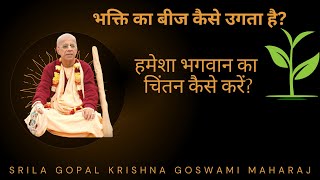 Srila Gopal Krishna Goswami Maharaj || हमेशा भगवान का चिंतन कैसे करें || भक्ति का बीज कैसे उगता है