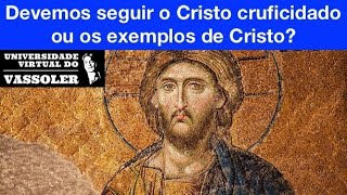 Aula com Vassoler: Devemos seguir o Cristo crucificado ou os exemplos de Cristo?