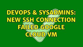 DevOps & SysAdmins: New SSH Connection failed Google Cloud VM
