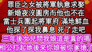 罪臣之女被將軍執意求娶，新婚夜沒圓房而他也不在，當士兵圍起將軍府 滿地鮮血，他探了探我鼻息 死了走吧，三年後女兒問我娘這是真的嗎，相公扛起她後來你娘被你爹搶了| #為人處世#生活經驗#情感故事#養老