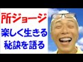 所ジョージ　楽しく生きる秘訣を語る