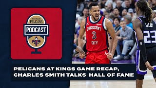 Pelicans at Kings recap, Charles Smith talks Hall of Fame | Pelicans Podcast