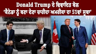 Donald Trump ਦੇ ਵਿਵਾਦਿਤ ਬੋਲ | ‘ਕੈਨੇਡਾ ਨੂੰ ਬਣਾ ਦੇਣਾ ਚਾਹੀਦਾ ਅਮਰੀਕਾ ਦਾ 51ਵਾਂ ਸੂਬਾ’