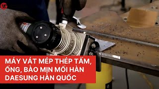 Máy Vát Mép Thép Tấm, Ống, Bào Mịn Mối Hàn Daesung Hàn Quốc (Review)