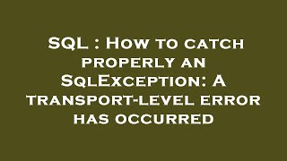 SQL : How to catch properly an SqlException: A transport-level error has occurred