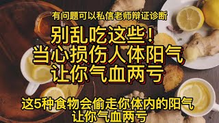 别乱吃这些！当心损伤人体阳气,让你气血两亏