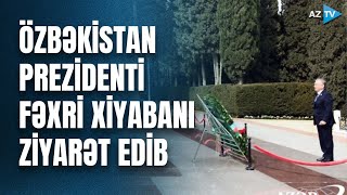 Özbəkistan Prezidenti Şavkat Mirziyoyev Fəxri xiyabanı ziyarət edib