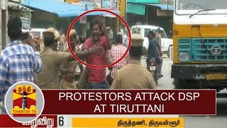 Sensation : Protesters Attack DSP at Thiruttani | Thanthi TV