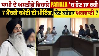 Big Breaking: ਧਾਮੀ ਦੇ ਅਸਤੀਫ਼ੇ ਵਿਚਾਲੇ Patiala 'ਚ ਹੋਣ ਜਾ ਰਹੀ 7 ਮੈਂਬਰੀ ਕਮੇਟੀ ਦੀ ਮੀਟਿੰਗ, ਕੌਣ ਕਰੇਗਾ ਅਗਵਾਈ?