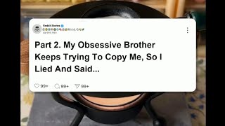 part2:My obsessive brother keeps trying to copy me, so I lied and said I was gay. #reddit