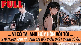 Vì Cô Ta Anh Hủy Hôn Với Tôi. 2 Năm Sau Anh Đứng Trước Mặt Tôi Nhưng Ánh Mắt Lại Đầy Chán Ghét Cô Ta