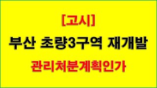 [재개발] 부산 동구 초량3구역 재개발사업 관리처분계획인가 고시_부산 아파트,부산 아파트 주택재개발