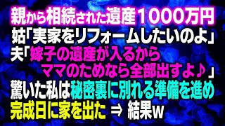 【スカッとする話】親から相続された遺産１０００万円 姑「実家をリフォームしたいのよ」夫「嫁子の遺産が入るからママのためなら全部出すよ♪」驚いた私は秘密裏に別れる準備を進め完成日に家を出た⇒結果ｗ