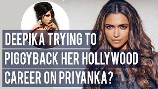 Deepika Padukone trying to PIGGYBACK her Hollywood career on Priyanka Chopra?