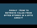 Array : How to retrieve value from bytes stored in a byte array?