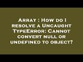 Array : How do I resolve a Uncaught TypeError: Cannot convert null or undefined to object?