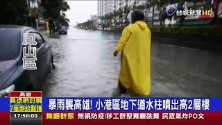 暴雨襲高雄!小港區地下道水柱噴出高2層樓