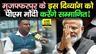 Muzaffarpur के इस दिव्यांग को PM Narendra Modi करेंगे सम्मानित, जानकारी मिली तो खुशी का ठिकाना नहीं