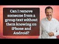 Can I remove someone from a group text without them knowing on iPhone and Android?