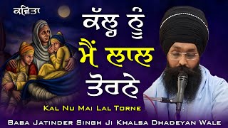 ਕੱਲ੍ਹ ਨੂੰ ਮੈਂ ਲਾਲ ਤੋਰਨੇ || Baba Jatinder Singh Ji Khalsa || Dhadeyan Wale