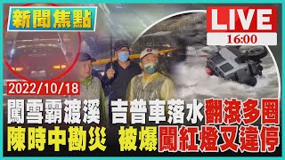 【新聞焦點】闖雪霸渡溪 吉普車落水翻滾多圈 陳時中勘災 被爆闖紅燈又違停 LIVE