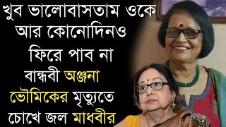 বান্ধবী অভিনেত্রী অঞ্জনা ভৌমিকের মৃত্যুতে চোখে জল নিয়ে কী বললেন মাধবী মুখার্জী | Anjana Bhowmik