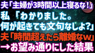 【スカッとする話】亭主関白夫「主婦が3時間以上寝るな！」私「わかりました。何が起きても文句なしよ」夫「時間超えたら離婚なw」→お望み通りにした結