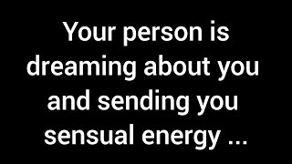 Your person is dreaming of you and radiating sensual energy, hoping to remind you ...