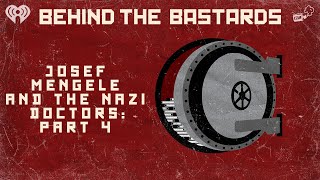 Part Four: Josef Mengele & The Nazi Doctors | BEHIND THE BASTARDS