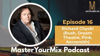 Master Your Mix Podcast: EP 16: Richard Chycki (Rush, Dream Theatre, Pink, Aerosmith)