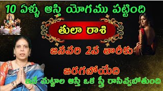 తులా  రాశి  వారికి జనవరి 2వ తారీకు జరగబోయేది10 ఏళ్ళు ఆస్తి యోగము పట్టింది