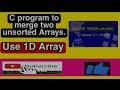 C program to merge of two unsorted arrays. ||Using 1D Array.