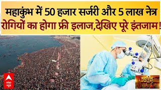 Mahakumbh 2025 : महाकुंभ में 50 हजार सर्जरी और 5 लाख नेत्र, रोगियों का होगा फ्री इलाज