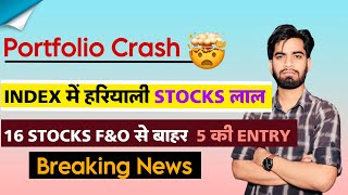 Portfolio Crash 😱 Index मे हरियाली Stocks लाल 🔻 16 Stocks F\u0026O से बाहर 🤔 5 की Entry ‼️ Breaking News