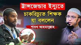 ট্রা”ন্স”গ”ন্ডার ইস্যুতে কথা বলে চাকরি হারালেন শিক্ষক সে বিষয়ে যা বললেন শায়খ আহমাদুল্লাহ