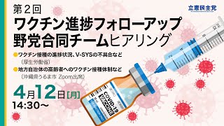 2021年4月12日 第2回「ワクチン進捗フォローアップ野党合同チーム」ヒアリング