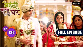 Rahul And Mauli Get Married | Mehndi Wala Ghar - Ep 132 | Full Episode | 25 Jul 2024