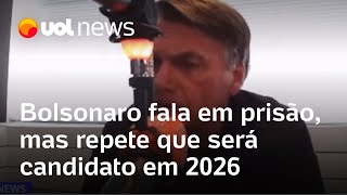 Bolsonaro fala em prisão, mas repete que será candidato em 2026: 'Só terá outro se eu estiver morto'