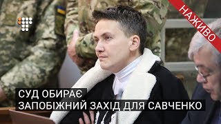 Суд обирає запобіжний захід для Надії Савченко