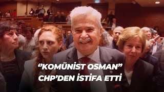 ‘’KOMÜNİST OSMAN’’ CHP’DEN İSTİFA ETTİ