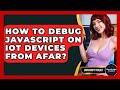 How To Debug JavaScript On IoT Devices From Afar? - JavaScript Toolkit