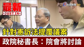 針對憲訴法提覆議案 政院秘書長：院會將討論【最新快訊】